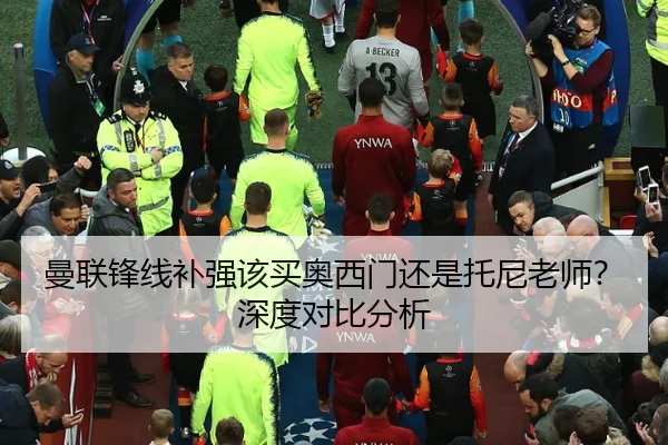 曼联锋线补强该买奥西门还是托尼老师？深度对比分析